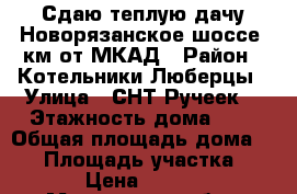 Сдаю теплую дачу Новорязанское шоссе 5км от МКАД › Район ­ Котельники-Люберцы › Улица ­ СНТ“Ручеек“ › Этажность дома ­ 2 › Общая площадь дома ­ 80 › Площадь участка ­ 400 › Цена ­ 22 000 - Московская обл., Котельники г. Недвижимость » Дома, коттеджи, дачи аренда   . Московская обл.,Котельники г.